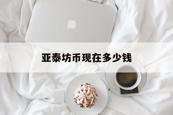 亚泰坊币现在多少钱(亚泰坊币现在多少钱一张)